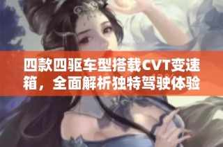 四款四驱车型搭载CVT变速箱，全面解析独特驾驶体验
