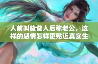 人前叫爸爸人后称老公，这样的感情怎样更贴近真实生活呢