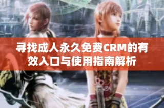 寻找成人永久免费CRM的有效入口与使用指南解析