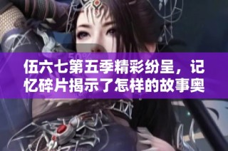 伍六七第五季精彩纷呈，记忆碎片揭示了怎样的故事奥秘