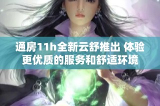 通房11h全新云舒推出 体验更优质的服务和舒适环境