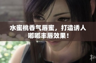 水蜜桃香气唇蜜，打造诱人嘟嘟丰唇效果！