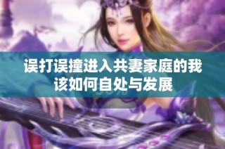 误打误撞进入共妻家庭的我该如何自处与发展