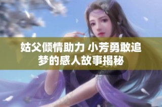 姑父倾情助力 小芳勇敢追梦的感人故事揭秘