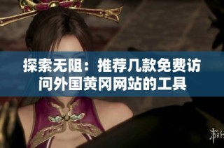探索无阻：推荐几款免费访问外国黄冈网站的工具