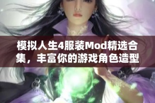 模拟人生4服装Mod精选合集，丰富你的游戏角色造型选择
