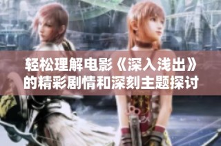 轻松理解电影《深入浅出》的精彩剧情和深刻主题探讨