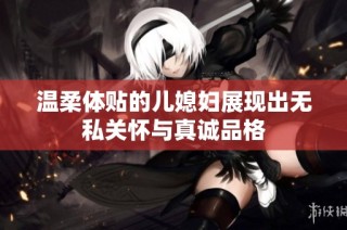 温柔体贴的儿媳妇展现出无私关怀与真诚品格