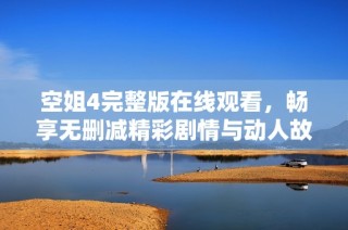 空姐4完整版在线观看，畅享无删减精彩剧情与动人故事