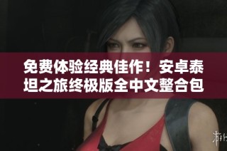 免费体验经典佳作！安卓泰坦之旅终极版全中文整合包上线