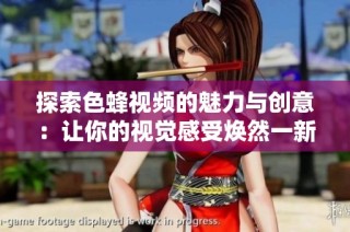 探索色蜂视频的魅力与创意：让你的视觉感受焕然一新
