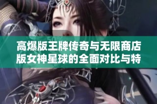 高爆版王牌传奇与无限商店版女神星球的全面对比与特色分析