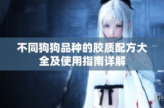 不同狗狗品种的胶质配方大全及使用指南详解