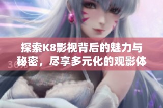探索K8影视背后的魅力与秘密，尽享多元化的观影体验