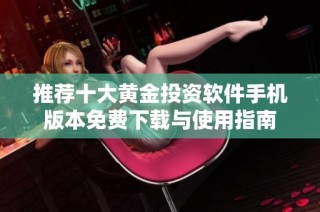 推荐十大黄金投资软件手机版本免费下载与使用指南