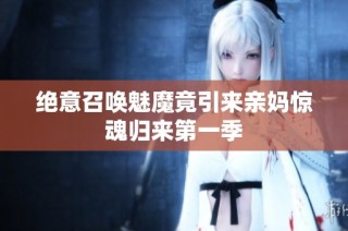 绝意召唤魅魔竟引来亲妈惊魂归来第一季