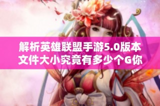 解析英雄联盟手游5.0版本文件大小究竟有多少个G你了解吗
