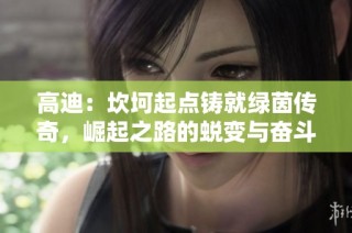 高迪：坎坷起点铸就绿茵传奇，崛起之路的蜕变与奋斗