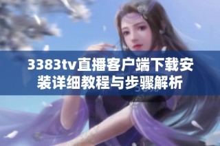 3383tv直播客户端下载安装详细教程与步骤解析