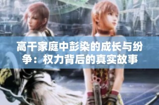 高干家庭中彭染的成长与纷争：权力背后的真实故事