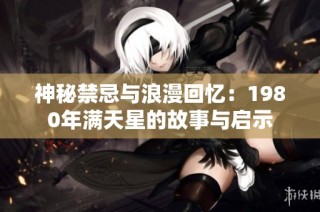 神秘禁忌与浪漫回忆：1980年满天星的故事与启示