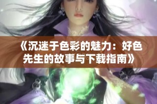 《沉迷于色彩的魅力：好色先生的故事与下载指南》