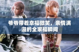 爷爷带着幸福微笑，亲情满溢的全家福瞬间