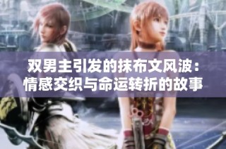 双男主引发的抹布文风波：情感交织与命运转折的故事