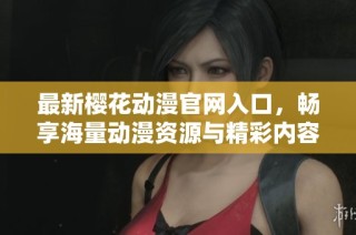 最新樱花动漫官网入口，畅享海量动漫资源与精彩内容