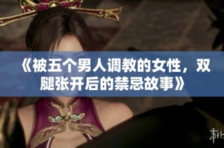 《被五个男人调教的女性，双腿张开后的禁忌故事》