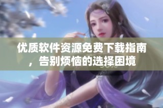 优质软件资源免费下载指南，告别烦恼的选择困境