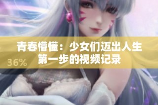 青春懵懂：少女们迈出人生第一步的视频记录