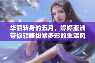 华丽转身的五月，婷婷亚洲带你领略纷繁多彩的生活风景