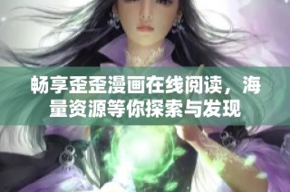 畅享歪歪漫画在线阅读，海量资源等你探索与发现