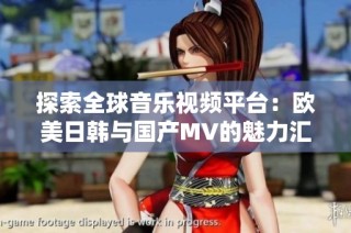 探索全球音乐视频平台：欧美日韩与国产MV的魅力汇聚