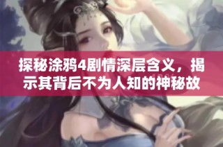 探秘涂鸦4剧情深层含义，揭示其背后不为人知的神秘故事