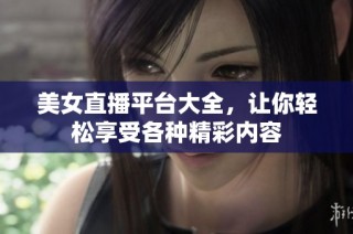 美女直播平台大全，让你轻松享受各种精彩内容