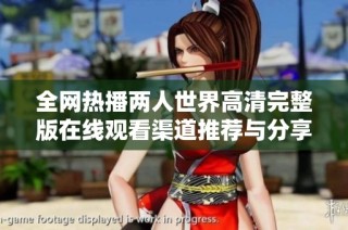 全网热播两人世界高清完整版在线观看渠道推荐与分享
