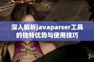 深入解析javaparser工具的独特优势与使用技巧