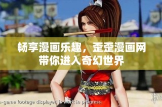 畅享漫画乐趣，歪歪漫画网带你进入奇幻世界