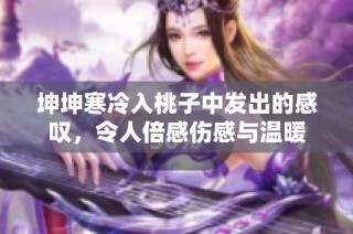坤坤寒冷入桃子中发出的感叹，令人倍感伤感与温暖