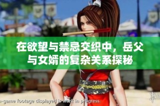 在欲望与禁忌交织中，岳父与女婿的复杂关系探秘