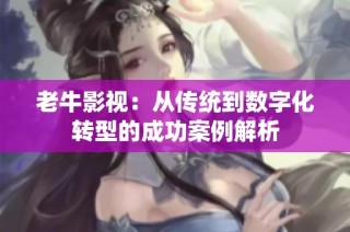 老牛影视：从传统到数字化转型的成功案例解析