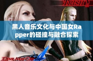 黑人音乐文化与中国女Rapper的碰撞与融合探索