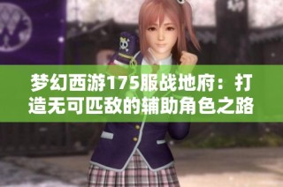 梦幻西游175服战地府：打造无可匹敌的辅助角色之路揭秘