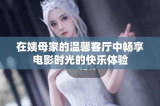 在姨母家的温馨客厅中畅享电影时光的快乐体验