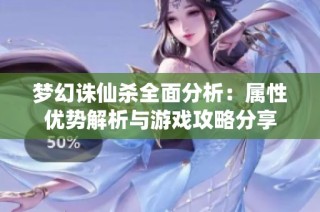 梦幻诛仙杀全面分析：属性优势解析与游戏攻略分享