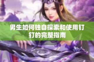 男生如何独自探索和使用钉钉的完整指南