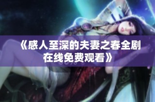 《感人至深的夫妻之春全剧在线免费观看》
