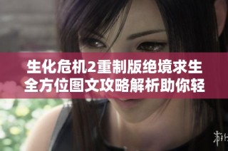 生化危机2重制版绝境求生全方位图文攻略解析助你轻松通关